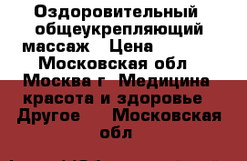 Оздоровительный, общеукрепляющий массаж › Цена ­ 1 000 - Московская обл., Москва г. Медицина, красота и здоровье » Другое   . Московская обл.